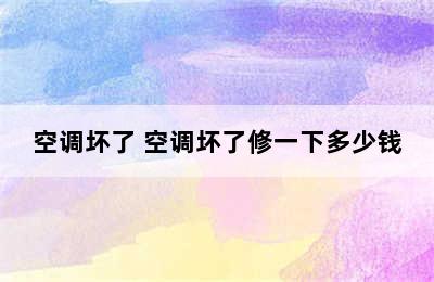 空调坏了 空调坏了修一下多少钱